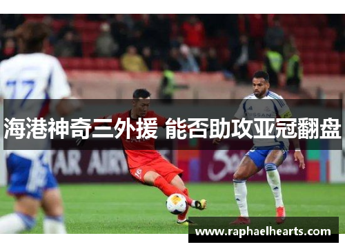 海港神奇三外援 能否助攻亚冠翻盘