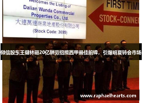 微信股东王健林砸20亿酬劳招揽西甲最佳前锋，引爆明夏转会市场