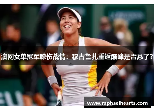澳网女单冠军膝伤战情：穆古鲁扎重返巅峰是否悬了？