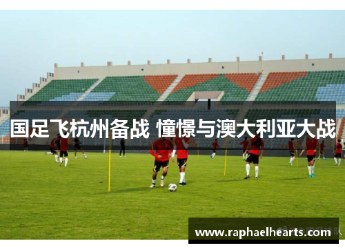 国足飞杭州备战 憧憬与澳大利亚大战