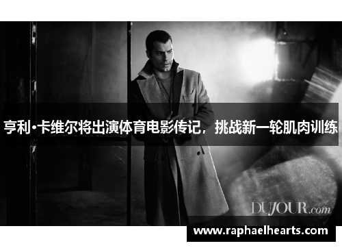 亨利·卡维尔将出演体育电影传记，挑战新一轮肌肉训练