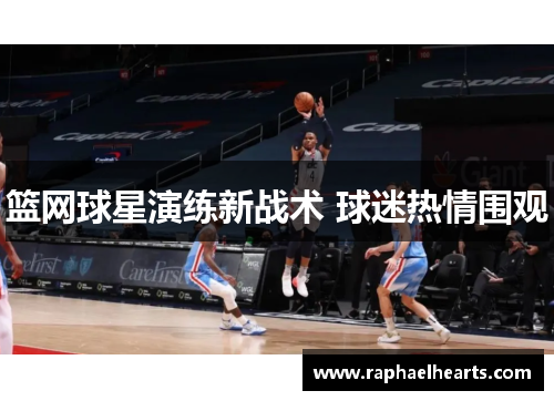 篮网球星演练新战术 球迷热情围观